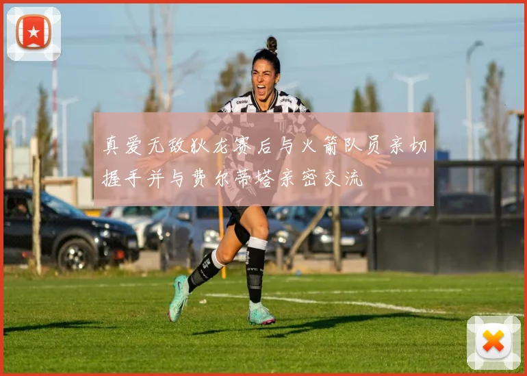 真爱无敌狄龙赛后与火箭队员亲切握手并与费尔蒂塔亲密交流