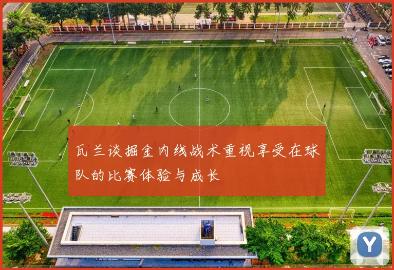 瓦兰谈掘金内线战术重视享受在球队的比赛体验与成长
