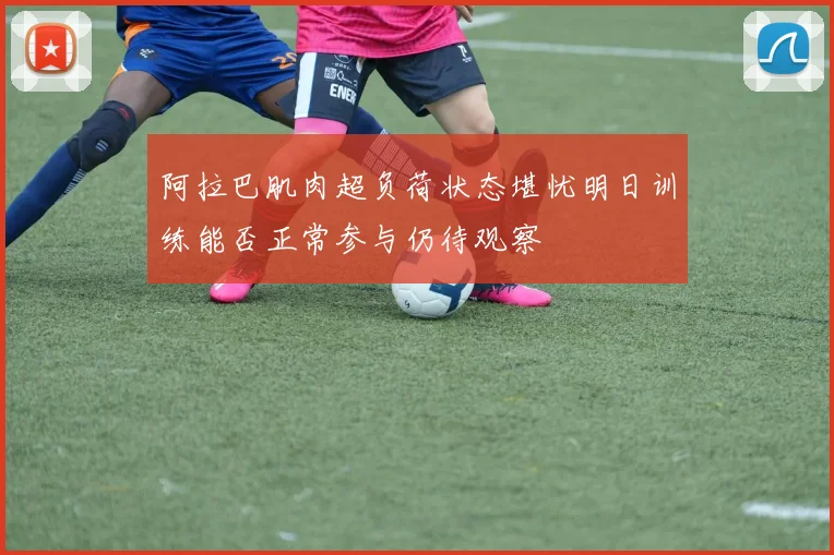 阿拉巴肌肉超负荷状态堪忧明日训练能否正常参与仍待观察