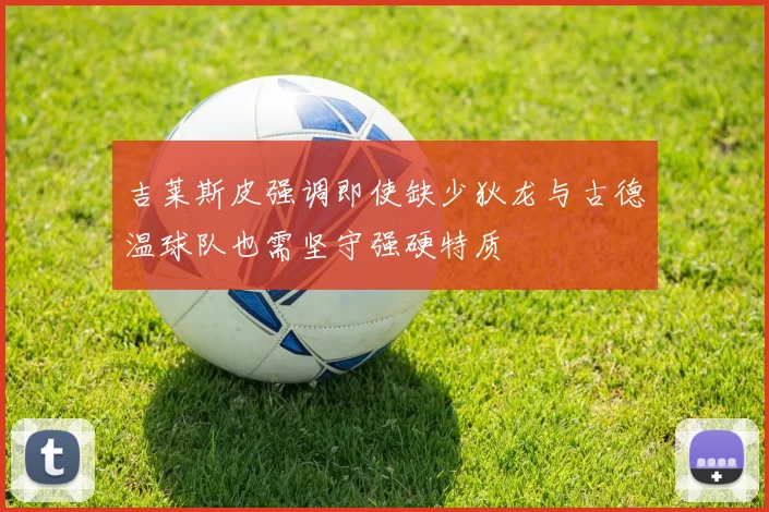 吉莱斯皮强调即使缺少狄龙与古德温球队也需坚守强硬特质