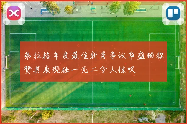 弗拉格年度最佳新秀争议华盛顿称赞其表现独一无二令人惊叹
