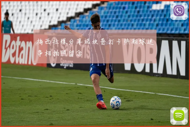 梅西社媒分享诺坎普打卡热潮球迷争相拍照留念