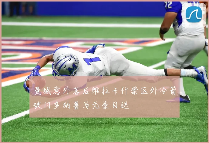 曼城意外落后维拉卡什禁区外冷箭破门多纳鲁马无奈目送