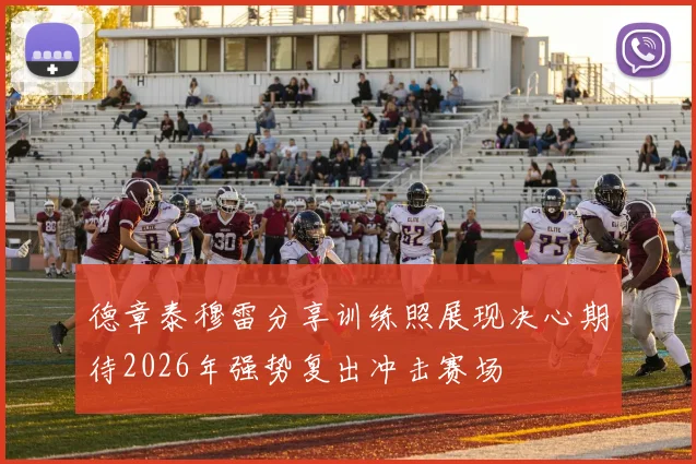 德章泰穆雷分享训练照展现决心期待2026年强势复出冲击赛场