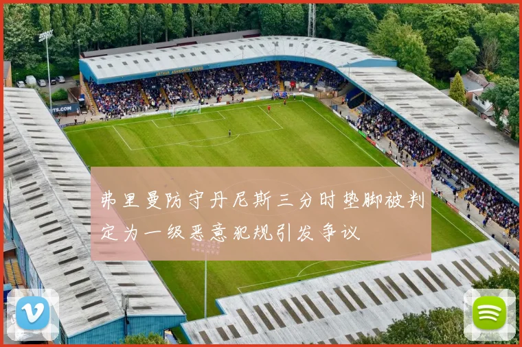 弗里曼防守丹尼斯三分时垫脚被判定为一级恶意犯规引发争议