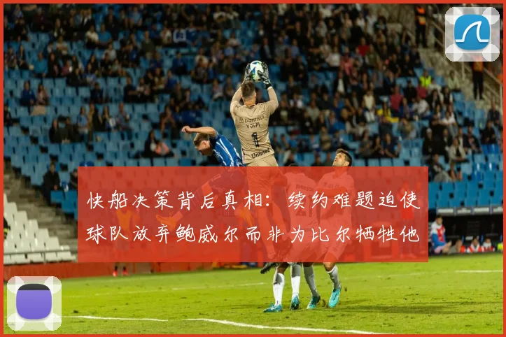 快船决策背后真相：续约难题迫使球队放弃鲍威尔而非为比尔牺牲他