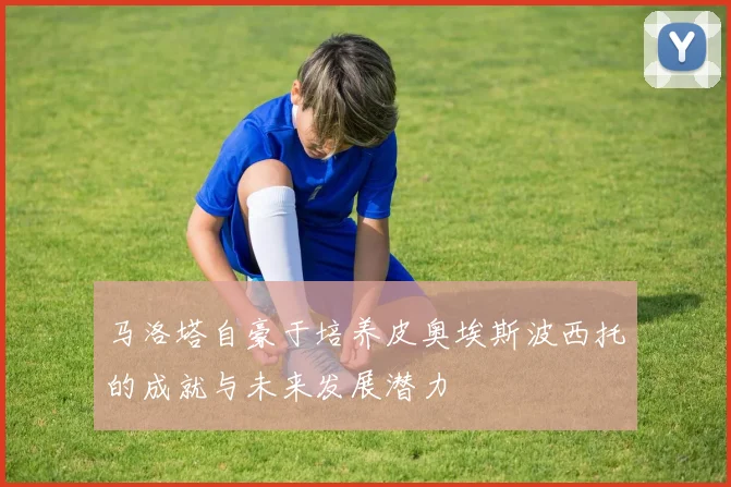马洛塔自豪于培养皮奥埃斯波西托的成就与未来发展潜力